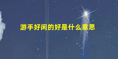 游手好闲的好是什么意思 游手好闲的好是什么意思