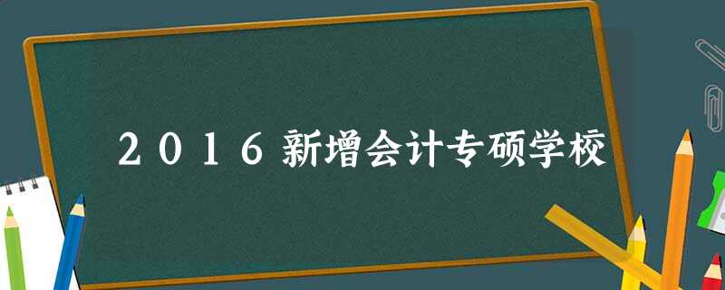 2016新增会计专硕学校 2016新增会计专硕学校