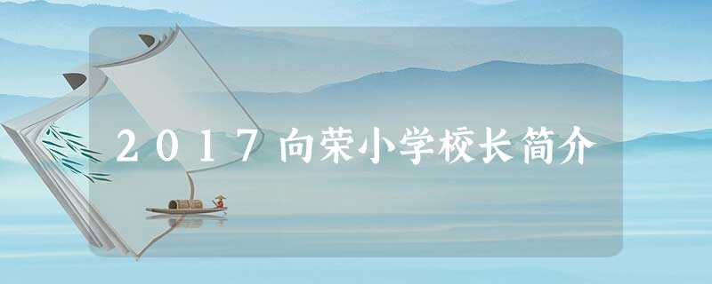 2017向荣小学校长简介 2017向荣小学校长简介