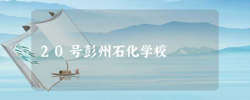 20号彭州石化学校 20号彭州石化学校