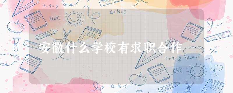 安徽什么学校有求职合作 安徽什么学校有求职合作