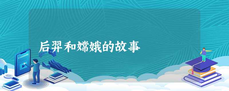 后羿和嫦娥的故事 后羿和嫦娥的故事