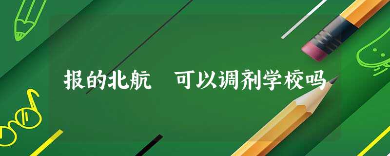 报的北航 可以调剂学校吗 报的北航 可以调剂学校吗