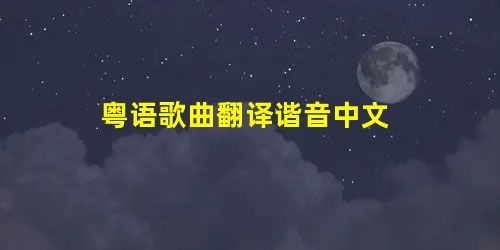 粤语歌曲翻译谐音中文 粤语歌曲翻译谐音中文