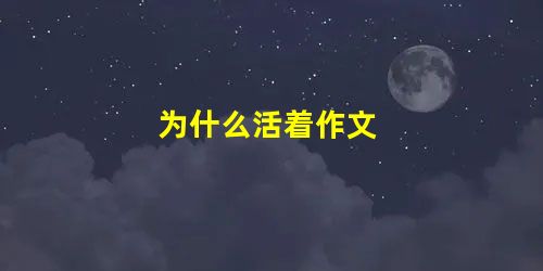 为什么活着作文 为什么活着作文