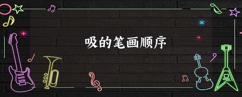 吸的笔画顺序 吸的笔画顺序