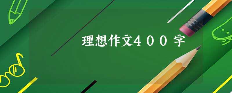 理想作文400字 理想作文400字