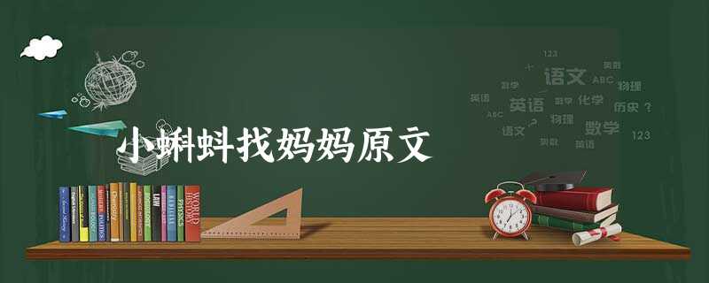 小蝌蚪找妈妈原文 小蝌蚪找妈妈原文