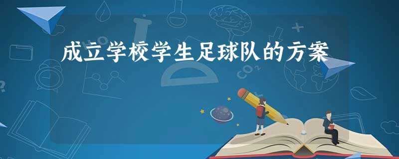 成立学校学生足球队的方案 成立学校学生足球队的方案