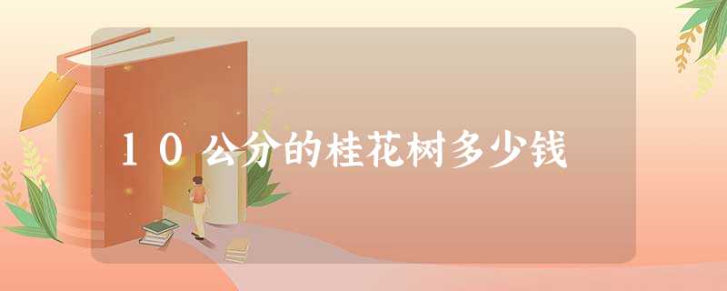 10公分的桂花树多少钱 10公分的桂花树多少钱