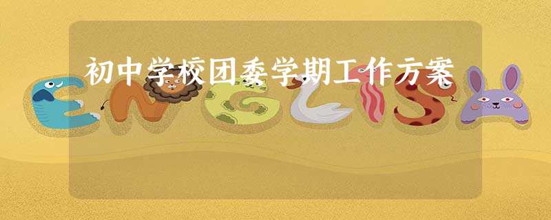 初中学校团委学期工作方案 初中学校团委学期工作方案
