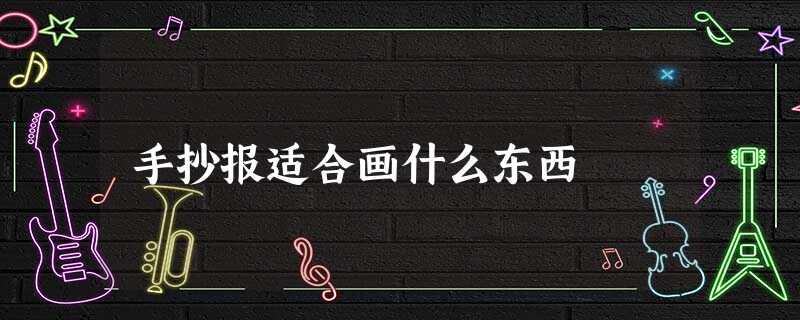 手抄报适合画什么东西 手抄报适合画什么东西