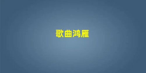 歌曲鸿雁 歌曲鸿雁