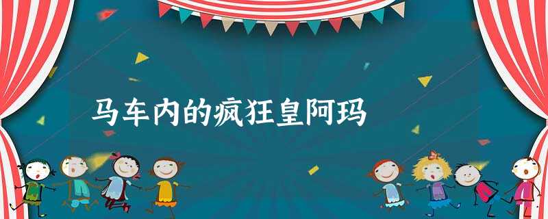 马车内的疯狂皇阿玛 马车内的疯狂皇阿玛