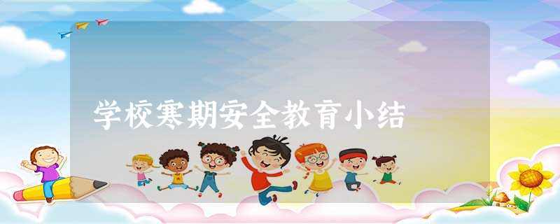 学校寒期安全教育小结 学校寒期安全教育小结