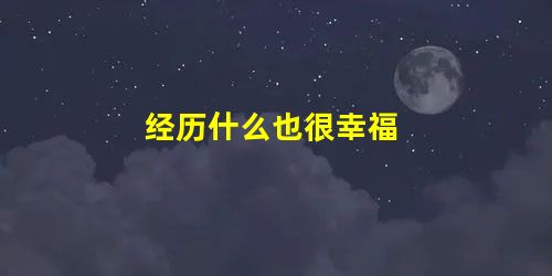 经历什么也很幸福 经历什么也很幸福