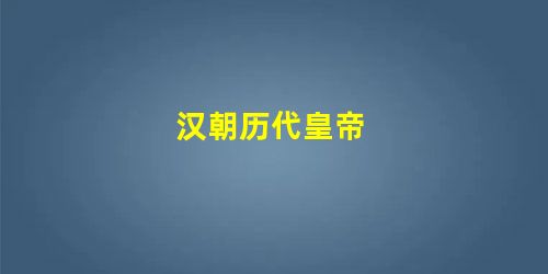 汉朝历代皇帝 汉朝历代皇帝