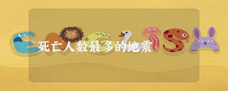 死亡人数最多的地震 死亡人数最多的地震