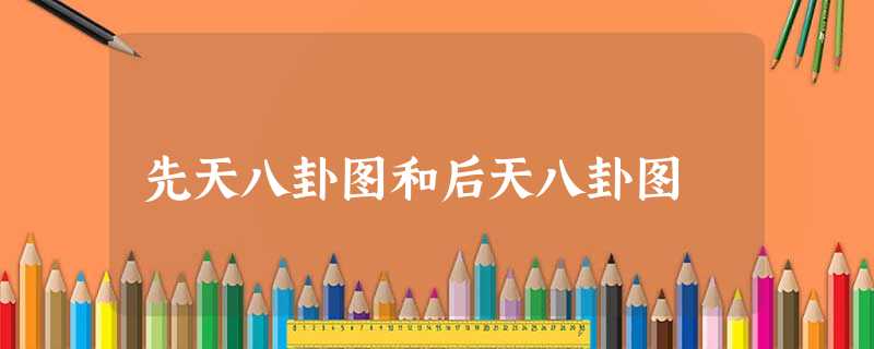 先天八卦图和后天八卦图 先天八卦图和后天八卦图