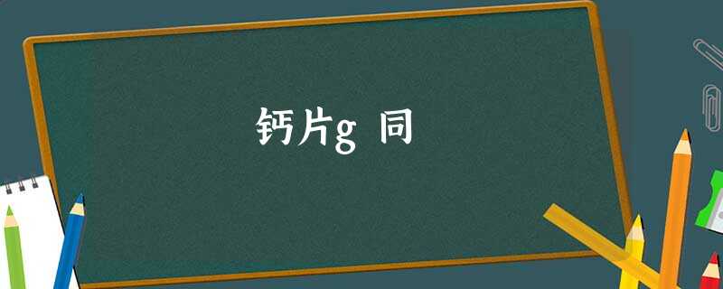 钙片g同 钙片g同