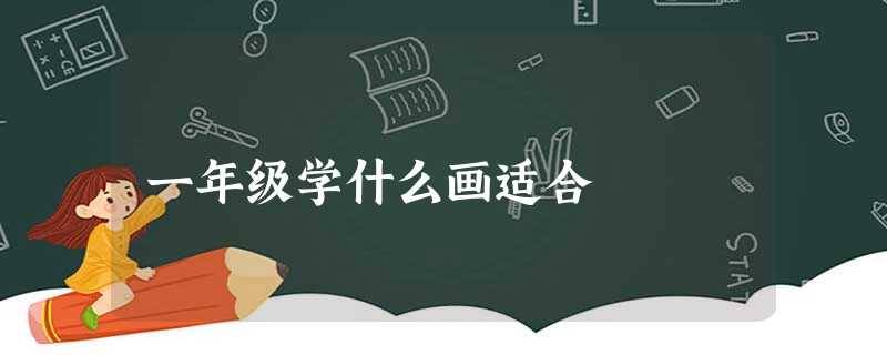 一年级学什么画适合 一年级学什么画适合