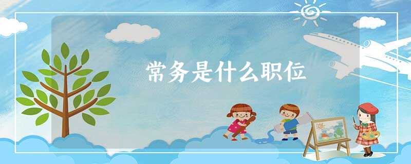 常务是什么职位 常务是什么职位
