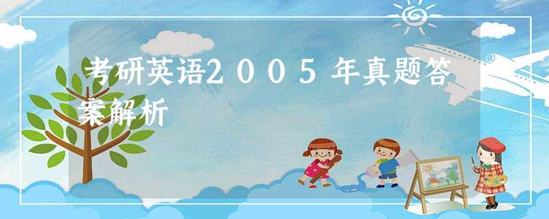 考研英语2005年真题答案解析 考研英语2005年真题答案解析