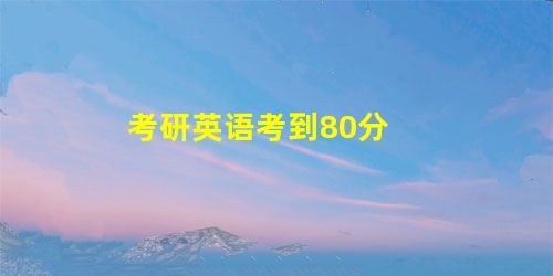 考研英语考到80分 考研英语考到80分