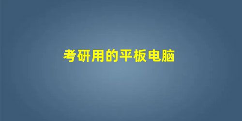 考研用的平板电脑 考研用的平板电脑