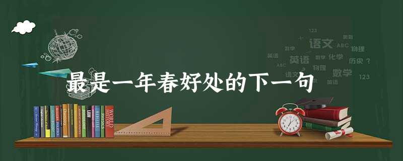 最是一年春好处的下一句 最是一年春好处的下一句