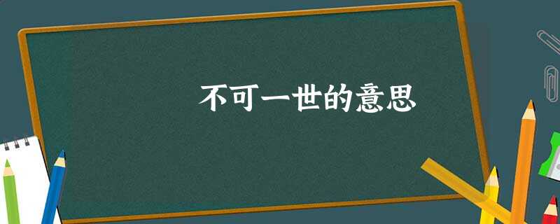 不可一世的意思 不可一世的意思