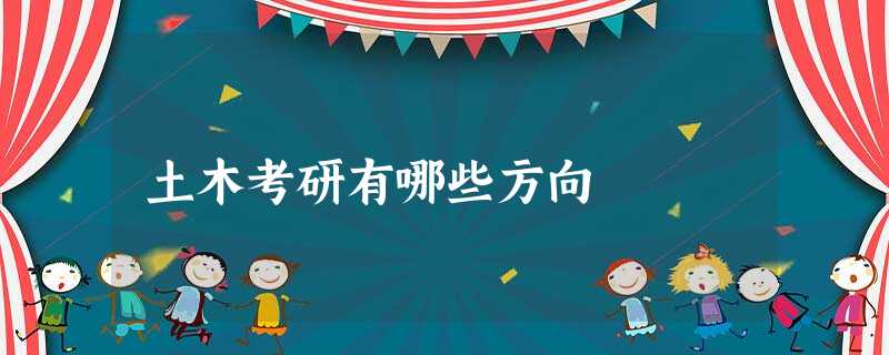 土木考研有哪些方向 土木考研有哪些方向