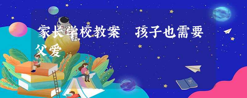 家长学校教案 孩子也需要父爱 家长学校教案 孩子也需要父爱