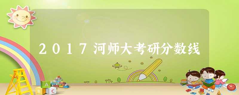 2017河师大考研分数线 2017河师大考研分数线