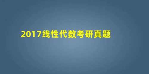 2017线性代数考研真题 2017线性代数考研真题