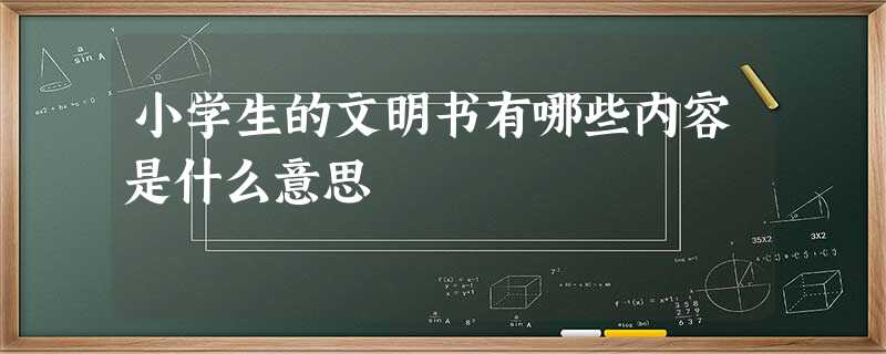 小学生的文明书有哪些内容是什么意思 小学生的文明书有哪些内容是什么意思