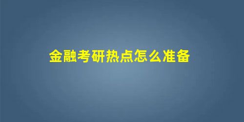 金融考研热点怎么准备 金融考研热点怎么准备