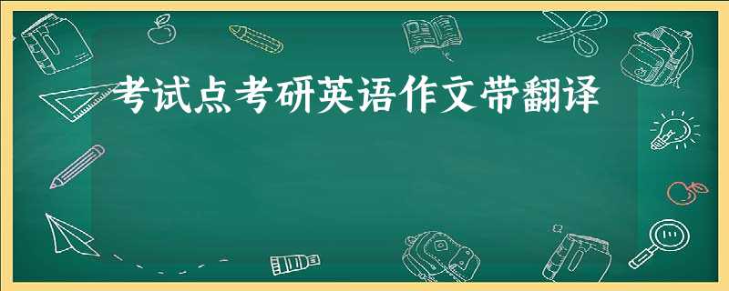 考试点考研英语作文带翻译 考试点考研英语作文带翻译