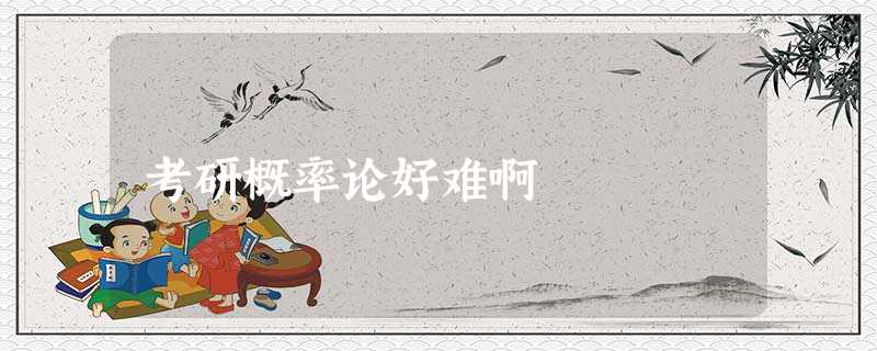 考研概率论好难啊 考研概率论好难啊