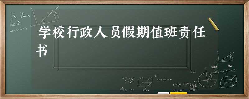 学校行政人员假期值班责任书 学校行政人员假期值班责任书