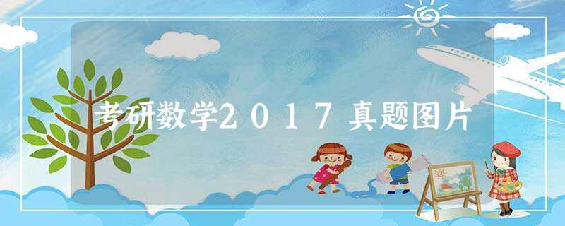 考研数学2017真题图片 考研数学2017真题图片