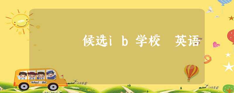 候选ib学校 英语 候选ib学校 英语