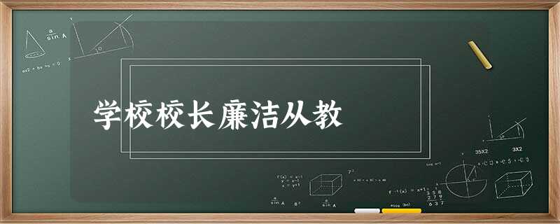 学校校长廉洁从教 学校校长廉洁从教