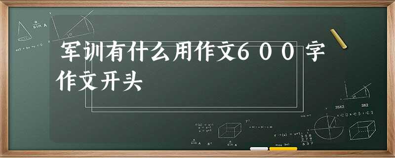 军训有什么用作文600字作文开头 军训有什么用作文600字作文开头