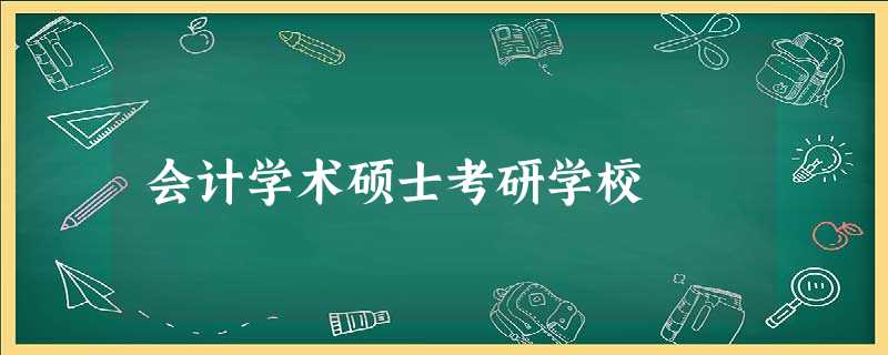 会计学术硕士考研学校 会计学术硕士考研学校