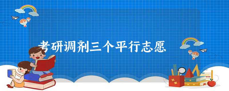 考研调剂三个平行志愿 考研调剂三个平行志愿