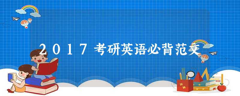 2017考研英语必背范文 2017考研英语必背范文