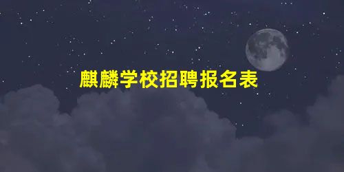 麒麟学校招聘报名表 麒麟学校招聘报名表