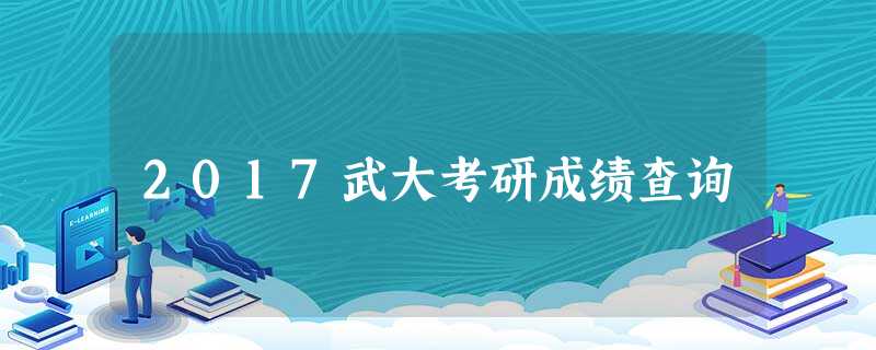 2017武大考研成绩查询 2017武大考研成绩查询
