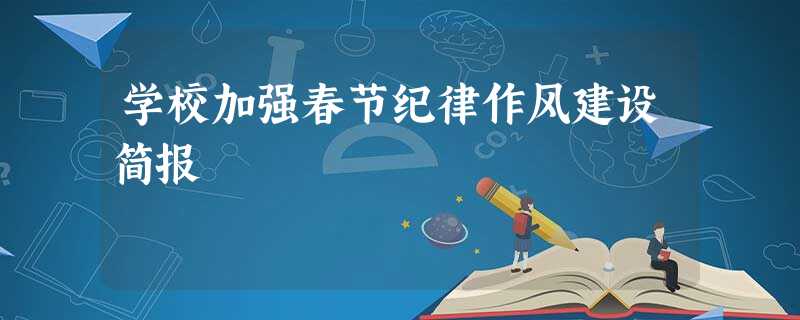 学校加强春节纪律作风建设简报 学校加强春节纪律作风建设简报
